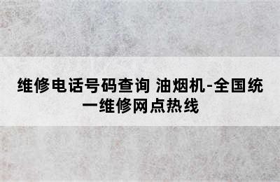 维修电话号码查询 油烟机-全国统一维修网点热线